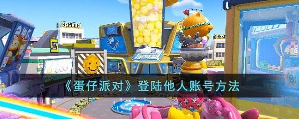 蛋仔派对如何登陆别人的号