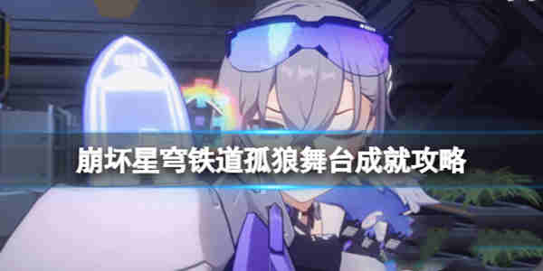 崩坏星穹铁道孤狼舞台成就怎么做?崩坏星穹铁道孤狼舞台成就攻略